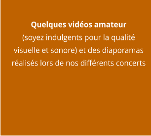 Quelques vidéos amateur  (soyez indulgents pour la qualité visuelle et sonore) et des diaporamas réalisés lors de nos différents concerts