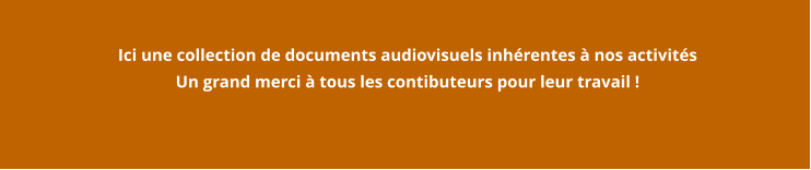 Ici une collection de documents audiovisuels inhérentes à nos activités Un grand merci à tous les contibuteurs pour leur travail !