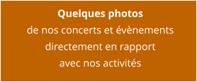 Quelques photos de nos concerts et évènements directement en rapport avec nos activités